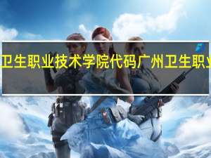 广州卫生职业技术学院代码 广州卫生职业技术学院