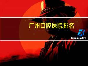 广州 口腔医院排名？广州口腔医院排名
