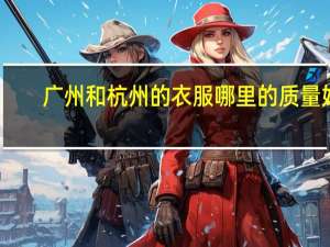 广州和杭州的衣服哪里的质量好