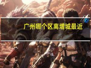 广州哪个区离增城最近
