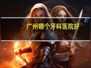 广州哪个牙科医院好(广州那家牙科医院好点)