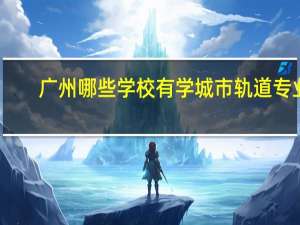 广州哪些学校有学城市轨道专业