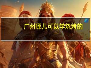 广州哪儿可以学烧烤的