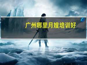 广州哪里月嫂培训好