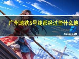 广州地铁5号线都经过些什么地方