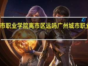广州城市职业学院离市区远吗 广州城市职业学院怎么样