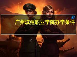 广州城建职业学院办学条件