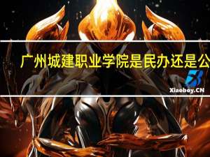 广州城建职业学院是民办还是公办