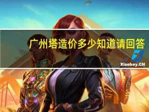 广州塔造价多少知道请回答