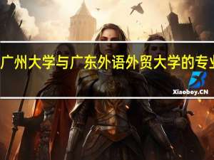 广州大学与广东外语外贸大学的专业排名
