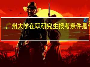 广州大学在职研究生报考条件是什么