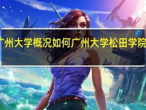 广州大学概况如何 广州大学松田学院怎么样