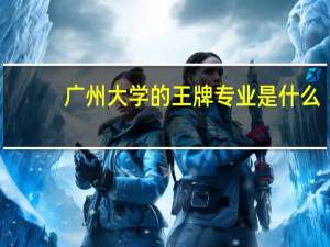 广州大学的王牌专业是什么
