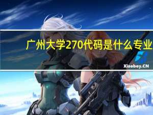 广州大学270代码是什么专业