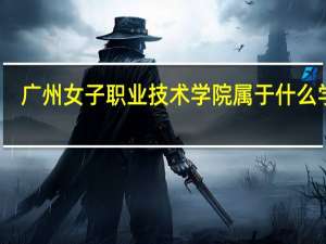 广州女子职业技术学院属于什么学校