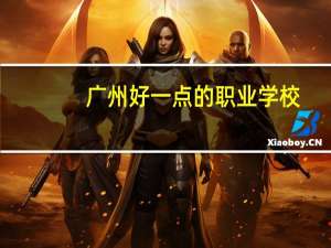 广州好一点的职业学校