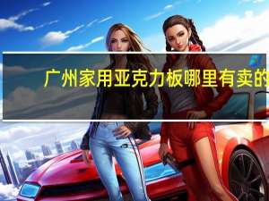 广州家用亚克力板哪里有卖的