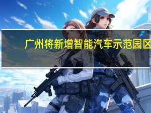广州将新增智能汽车示范园区