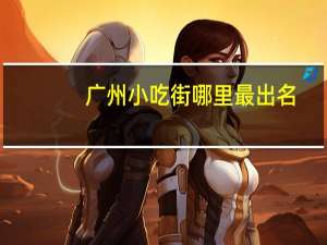 广州小吃街哪里最出名