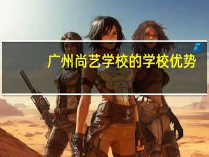 广州尚艺学校的学校优势