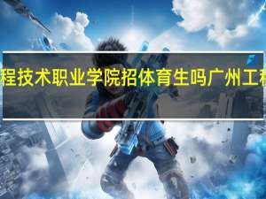 广州工程技术职业学院招体育生吗 广州工程技术职业学