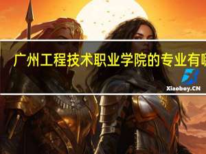 广州工程技术职业学院的专业有哪些