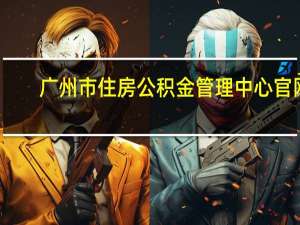 广州市住房公积金管理中心官网（广州市住房公积金管理中心）