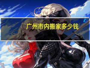 广州市内搬家多少钱