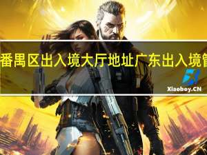 广州市番禺区出入境大厅地址 广东出入境管理办事大厅