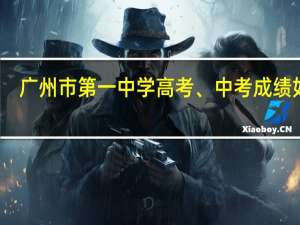 广州市第一中学高考、中考成绩如何