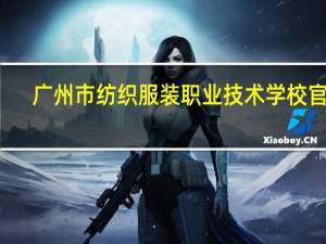 广州市纺织服装职业技术学校官网（广州市纺织服装职业学校官网）