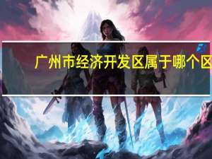 广州市经济开发区属于哪个区
