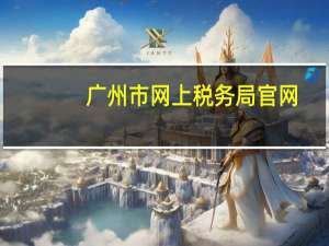 广州市网上税务局官网（广州市税务局网上办税大厅）