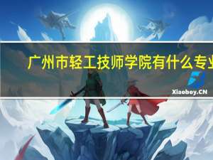 广州市轻工技师学院有什么专业