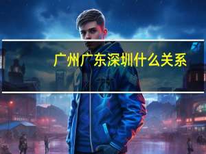 广州广东深圳什么关系