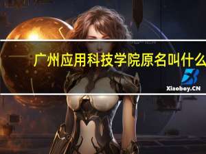 广州应用科技学院原名叫什么