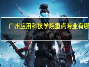 广州应用科技学院重点专业有哪些
