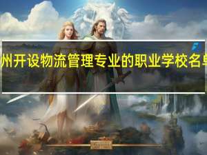 广州开设物流管理专业的职业学校名单有哪些