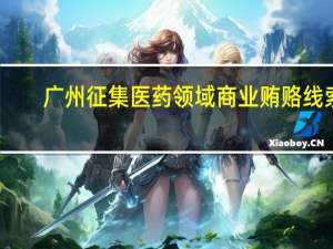 广州征集医药领域商业贿赂线索