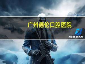 广州德伦口腔医院？广州矫正牙齿哪里最好