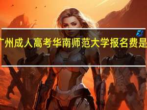 广州成人高考华南师范大学报名费是多少钱？