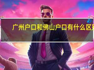 广州户口和佛山户口有什么区别