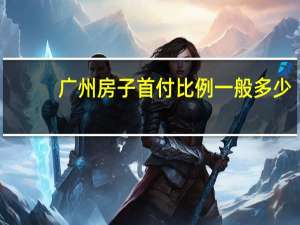 广州房子首付比例一般多少