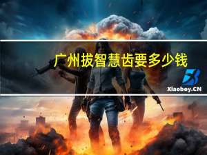 广州拔智慧齿要多少钱(广州银行利率最新)