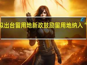 广州拟出台留用地新政 鼓励留用地纳入“三旧”改造