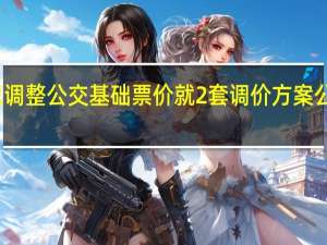 广州拟调整公交基础票价就2套调价方案公开征求意见