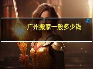 广州搬家一般多少钱