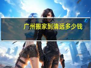 广州搬家到清远多少钱