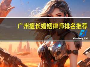 广州擅长婚姻律师排名推荐