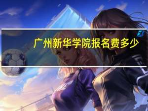 广州新华学院报名费多少